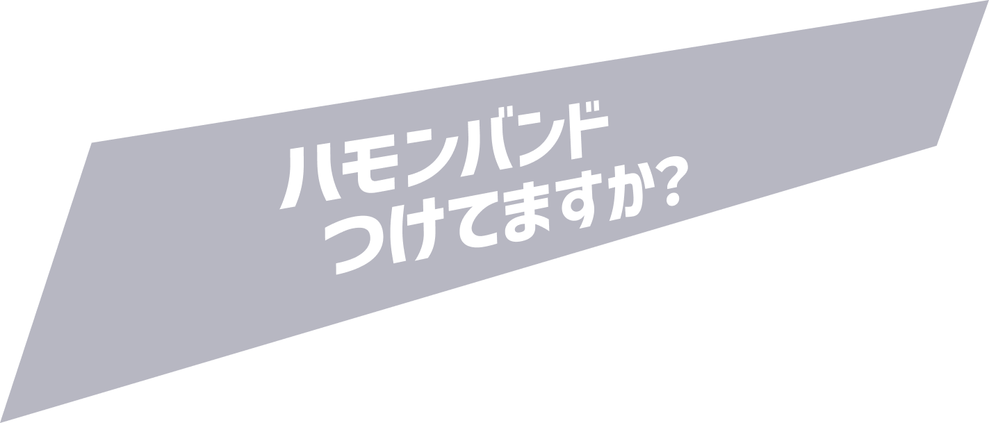 ハモンバンドつけてますか？